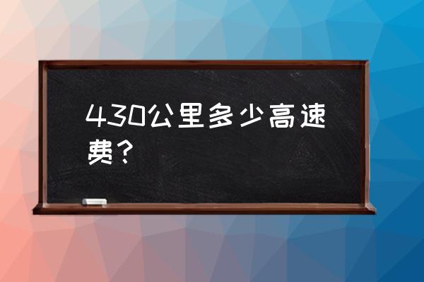 通辽到廊坊高速费多少钱 430公里多少高速费？