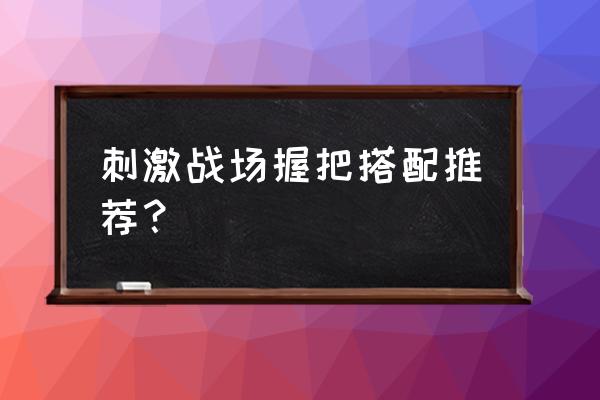 绝地求生哪个握把适合扫射 刺激战场握把搭配推荐？