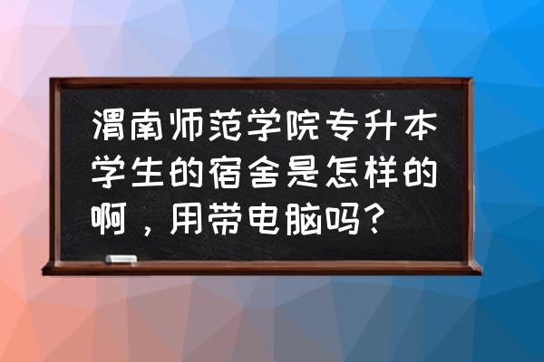 渭南师范学院男生宿舍有空调吗 渭南师范学院专升本学生的宿舍是怎样的啊，用带电脑吗？