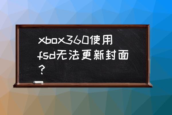 xboxfsd是什么 xbox360使用fsd无法更新封面？