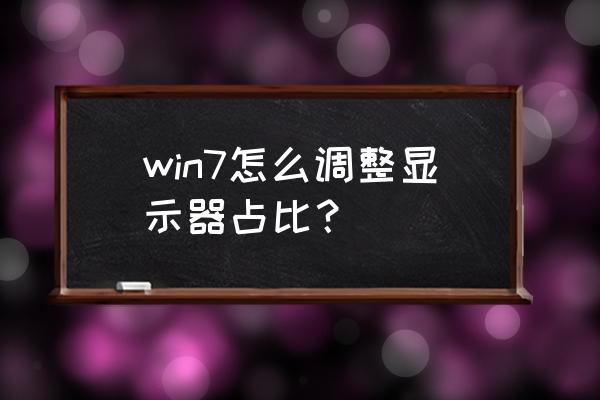 电竞显示器太占位置怎么办 win7怎么调整显示器占比？