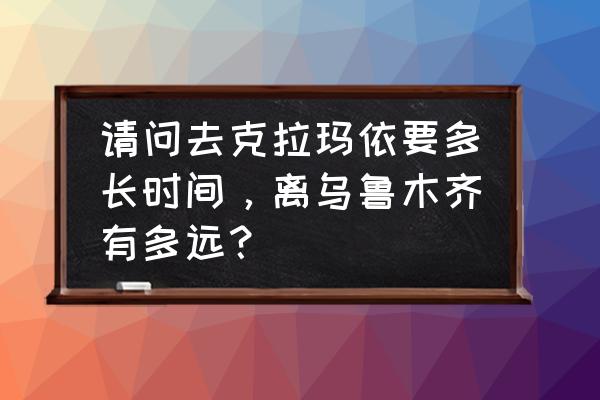 太原到克拉玛依多少公里 请问去克拉玛依要多长时间，离乌鲁木齐有多远？