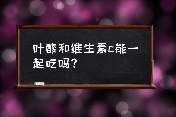 叶酸和火龙果同时吃吗 叶酸和维生素c能一起吃吗？