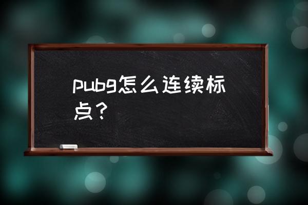 怎么打开绝地求生指南针 pubg怎么连续标点？