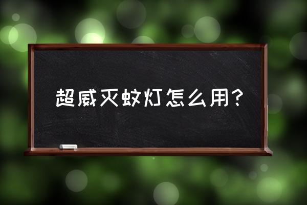 怎么清理灭蚊灯里的蚊子 超威灭蚊灯怎么用？