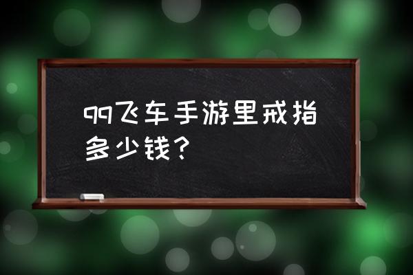 qq音速的戒指多少钱啊 qq飞车手游里戒指多少钱？