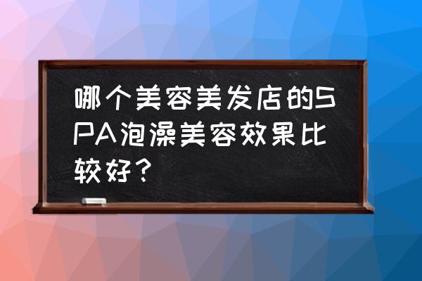 阿曼尼美容美发有哪些服务 哪个美容美发店的SPA泡澡美容效果比较好？