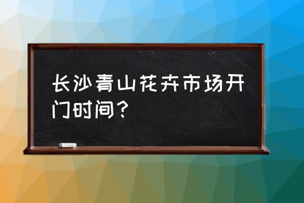 长沙在哪买绿化花草 长沙青山花卉市场开门时间？