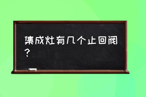 集成灶能否装两个止逆阀 集成灶有几个止回阀？