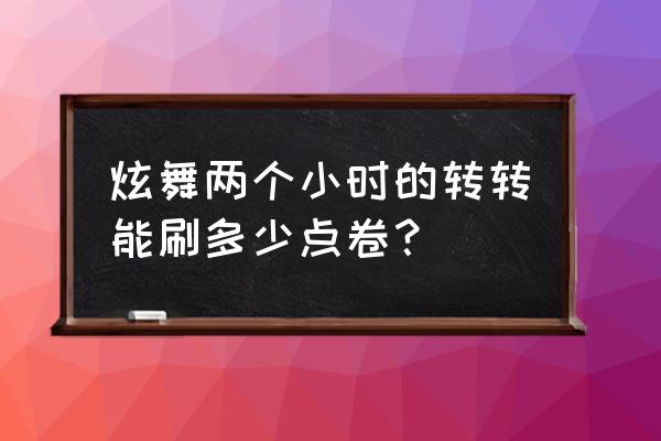 炫舞手游怎么刷点券 炫舞两个小时的转转能刷多少点卷？