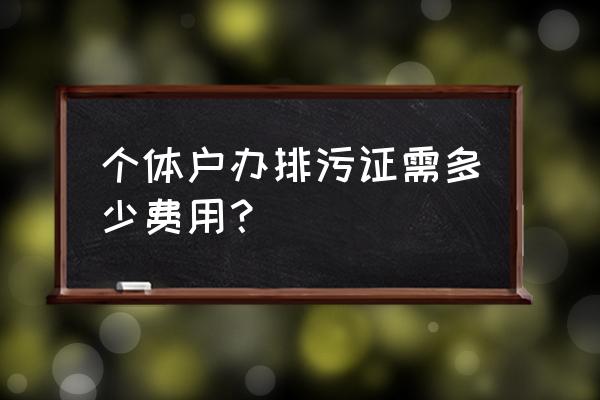 湖州民宿排污许可证要多少钱 个体户办排污证需多少费用？