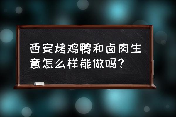 卖烤鸡烤鸭哪个好卖 西安烤鸡鸭和卤肉生意怎么样能做吗？