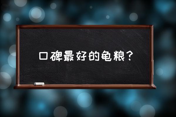 草龟吃什么牌子的饲料好 口碑最好的龟粮？