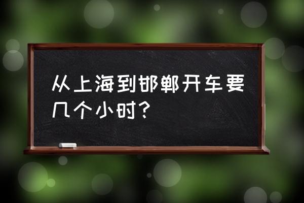 上海到邯郸客车多长时间能到 从上海到邯郸开车要几个小时？