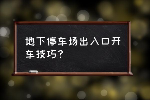 地下停车场道路怎么开 地下停车场出入口开车技巧？