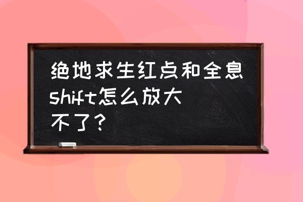 绝地求生怎么放大按键 绝地求生红点和全息shift怎么放大不了？