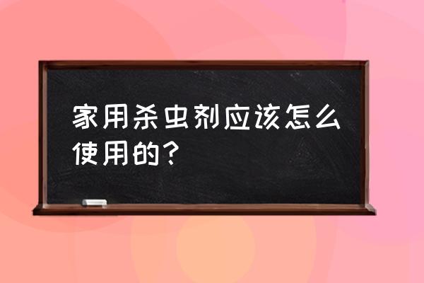 关于杀虫剂使用的几个错误 家用杀虫剂应该怎么使用的？