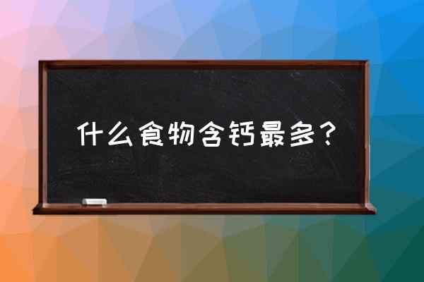 什么食材含钙多补钙最好 什么食物含钙最多？