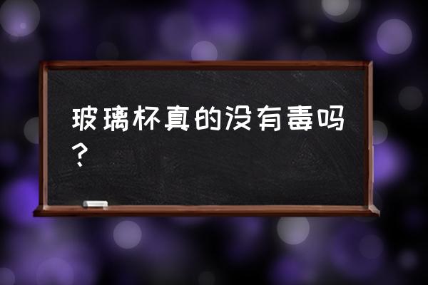 名创优品玻璃杯有毒吗? 玻璃杯真的没有毒吗？