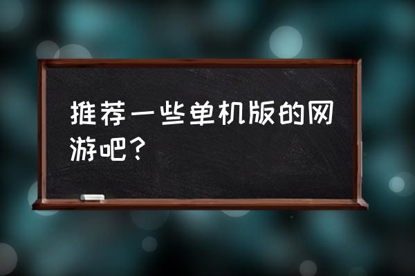 各位大佬斗战神有没有单机版啊 推荐一些单机版的网游吧？