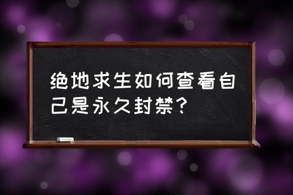 绝地求生怎么看是不是封永久 绝地求生如何查看自己是永久封禁？