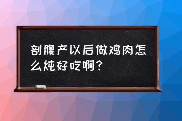 术后加强营养鸡怎么炖 剖腹产以后做鸡肉怎么炖好吃啊？