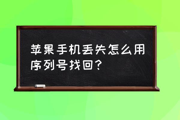 如何找回iphone手机 苹果手机丢失怎么用序列号找回？