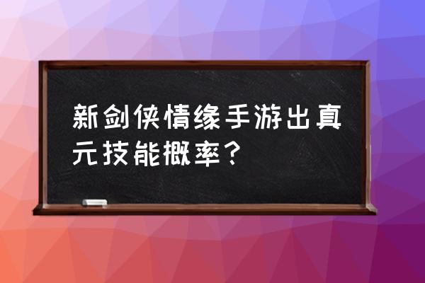 新剑侠情缘手游真元技能怎么出 新剑侠情缘手游出真元技能概率？