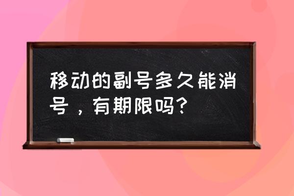 移动手机卡副卡能注销吗 移动的副号多久能消号，有期限吗？