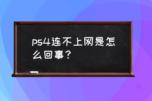 ps4无论如何也连不上网 ps4连不上网是怎么回事？