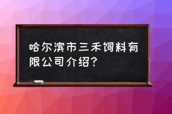 哈尔滨机场路饲料厂有几家 哈尔滨市三禾饲料有限公司介绍？