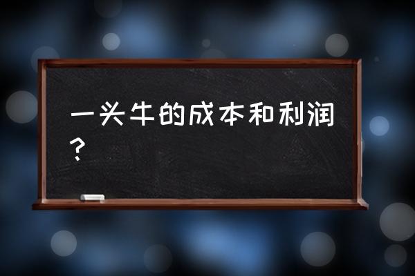 养牛不用饲料一年有多少利润 一头牛的成本和利润？