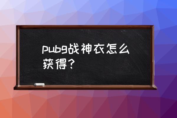 绝地求生内测衣服什么样 pubg战神衣怎么获得？