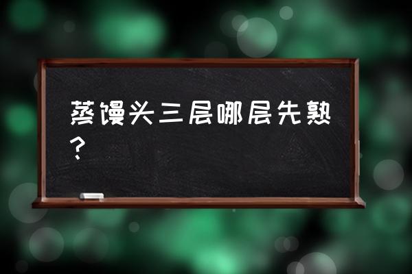 蒸锅蒸馒头哪一层先熟 蒸馒头三层哪层先熟？