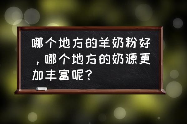 皇家羊羊奶粉奶源在哪 哪个地方的羊奶粉好，哪个地方的奶源更加丰富呢？