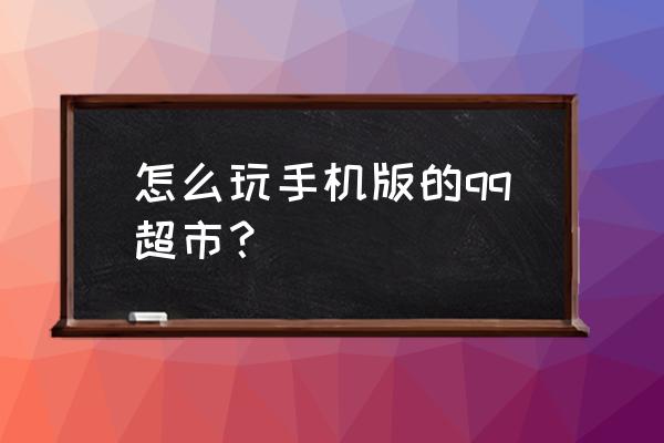 qq超市店长钥匙怎么使用 怎么玩手机版的qq超市？