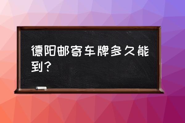 德阳城北汽车站可以寄车吗 德阳邮寄车牌多久能到？