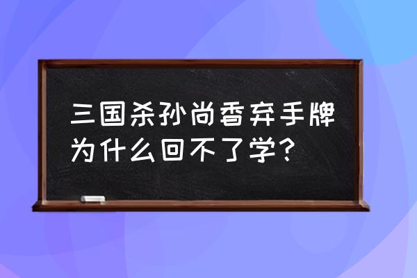 三国杀孙尚香为什么 三国杀孙尚香弃手牌为什么回不了学？