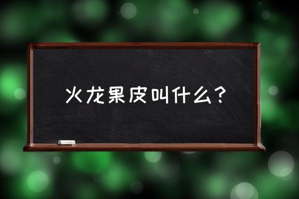 火龙果皮是磷肥吗 火龙果皮叫什么？