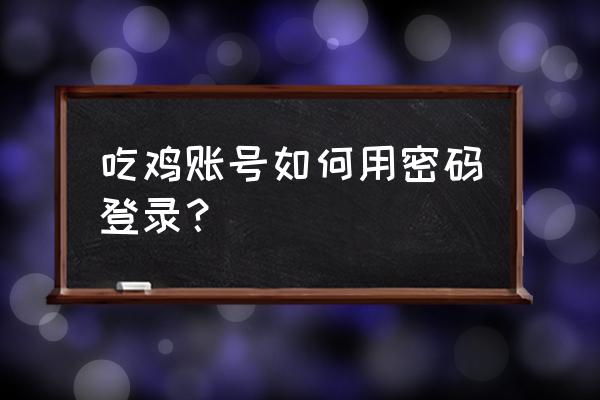 绝地求生账号密码怎么登陆 吃鸡账号如何用密码登录？