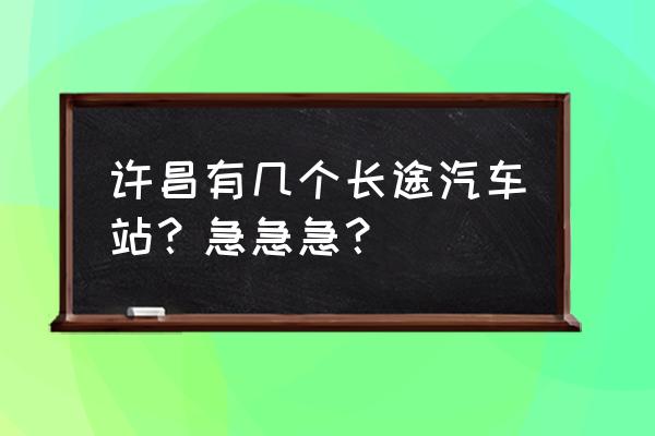 许昌南站大巴到南通哪个站 许昌有几个长途汽车站？急急急？