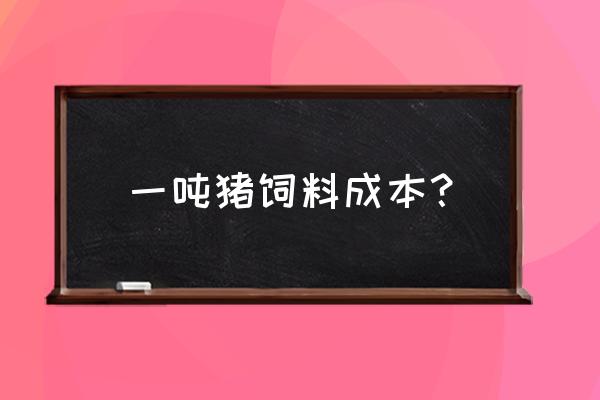 肌神每吨饲料成本多少 一吨猪饲料成本？