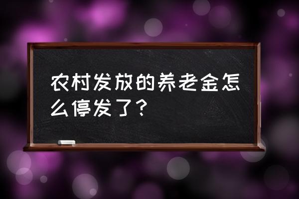 抚顺农保为什么把工资停了 农村发放的养老金怎么停发了？