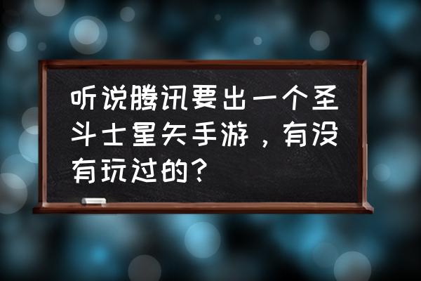 圣斗士星矢手游腾讯玩花钱吗 听说腾讯要出一个圣斗士星矢手游，有没有玩过的？