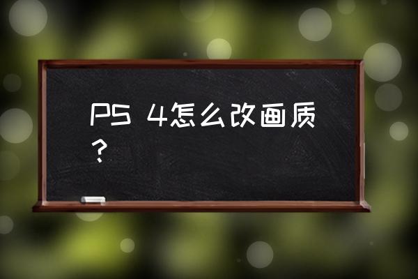 ps4能设置游戏画面吗 PS 4怎么改画质？