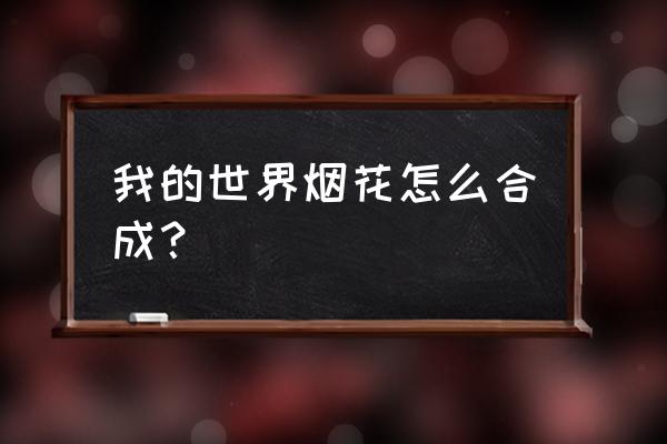 我的世界手机烟花怎么做 我的世界烟花怎么合成？