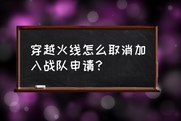 cf战队审批中怎么取消 穿越火线怎么取消加入战队申请？