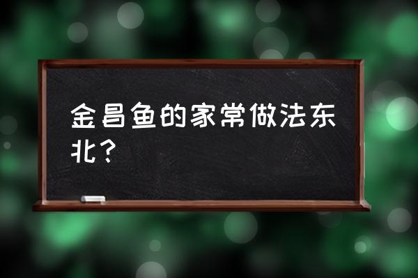 金昌鱼能做酸菜鱼吗 金昌鱼的家常做法东北？