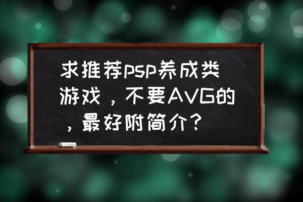 psp牧场物语有几个 求推荐psp养成类游戏，不要AVG的，最好附简介？