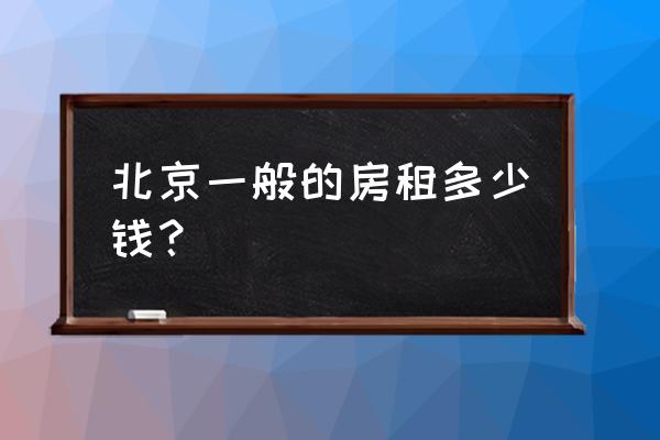 北京西四环平房有租多少钱 北京一般的房租多少钱？